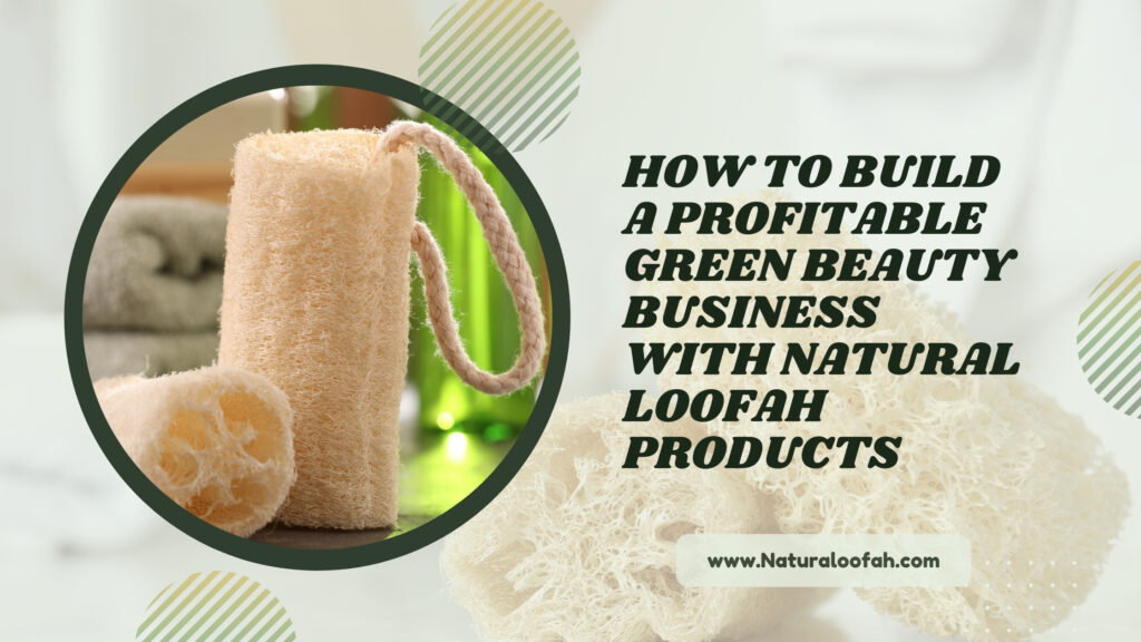 Green Beauty Business Natural Loofah Guide 2026 Naturaloofah